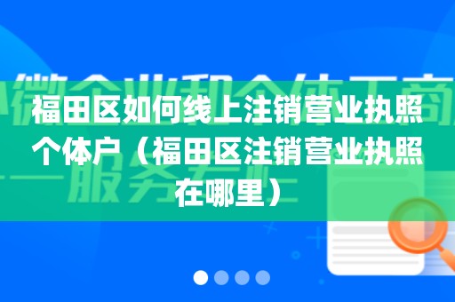 福田区如何线上注销营业执照个体户(福田区注销营业执照在哪里)
