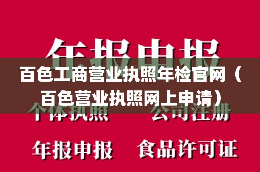 百色工商营业执照年检官网（百色营业执照网上申请）