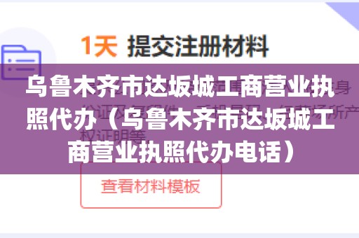 乌鲁木齐市达坂城工商营业执照代办（乌鲁木齐市达坂城工商营业执照代办电话）