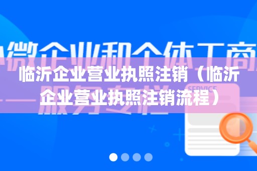 临沂企业营业执照注销（临沂企业营业执照注销流程）
