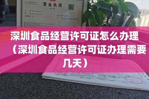 深圳食品经营许可证怎么办理（深圳食品经营许可证办理需要几天）